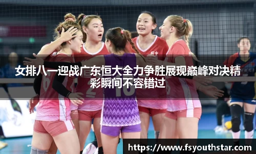 女排八一迎战广东恒大全力争胜展现巅峰对决精彩瞬间不容错过