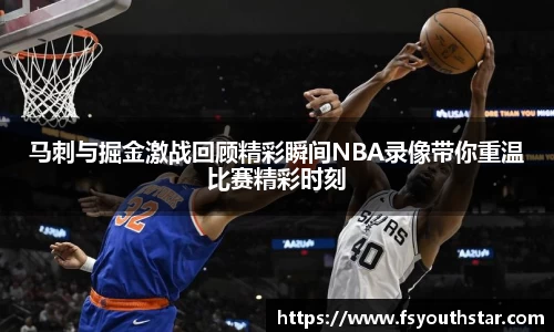 马刺与掘金激战回顾精彩瞬间NBA录像带你重温比赛精彩时刻