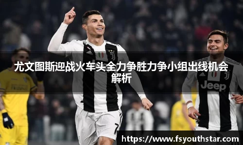 尤文图斯迎战火车头全力争胜力争小组出线机会解析
