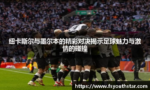 纽卡斯尔与墨尔本的精彩对决揭示足球魅力与激情的碰撞
